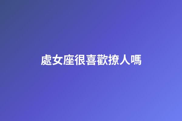 處女座很喜歡撩人嗎-第1張-星座運(yùn)勢-玄機(jī)派