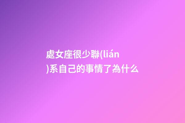 處女座很少聯(lián)系自己的事情了為什么-第1張-星座運勢-玄機派