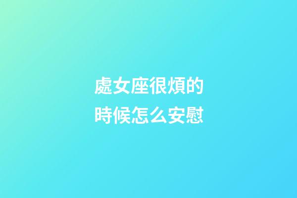 處女座很煩的時候怎么安慰-第1張-星座運勢-玄機派