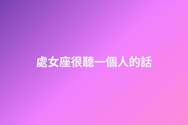 處女座很聽一個人的話-第1張-星座運勢-玄機派