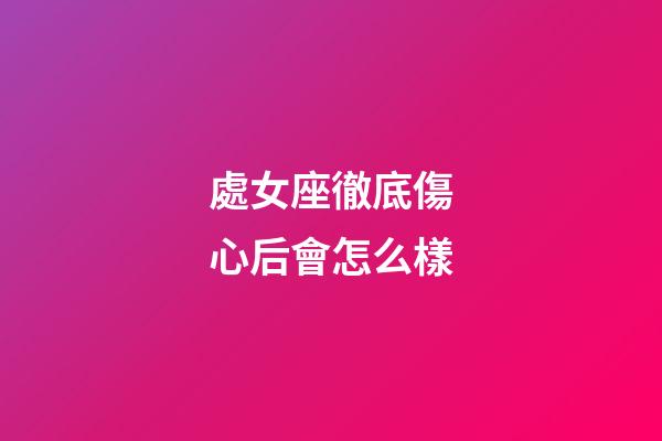 處女座徹底傷心后會怎么樣-第1張-星座運勢-玄機派