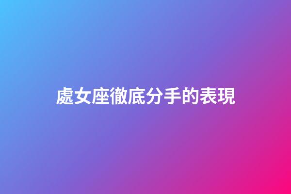 處女座徹底分手的表現-第1張-星座運勢-玄機派