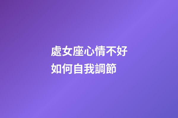 處女座心情不好如何自我調節-第1張-星座運勢-玄機派