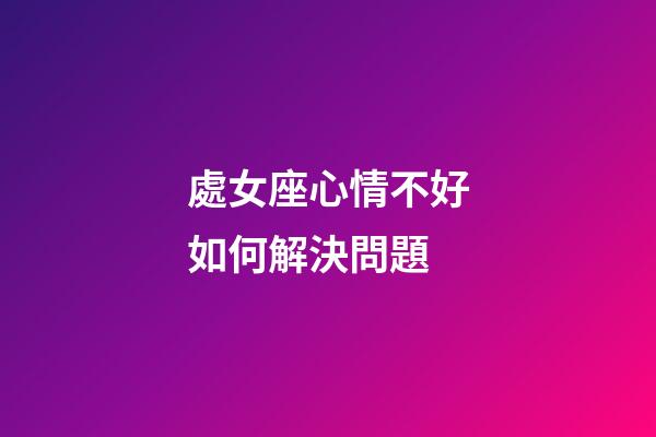 處女座心情不好如何解決問題-第1張-星座運(yùn)勢(shì)-玄機(jī)派