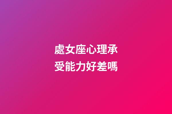 處女座心理承受能力好差嗎-第1張-星座運勢-玄機派