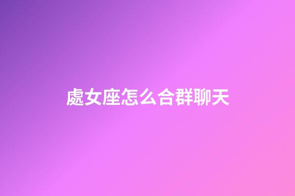 處女座怎么合群聊天-第1張-星座運勢-玄機派