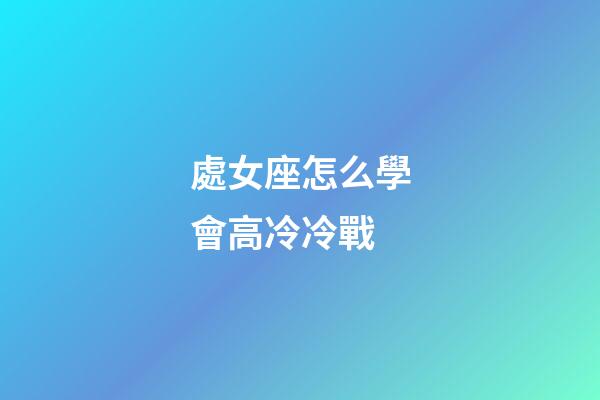 處女座怎么學會高冷冷戰-第1張-星座運勢-玄機派