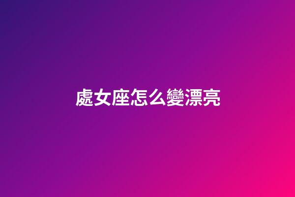 處女座怎么變漂亮-第1張-星座運(yùn)勢-玄機(jī)派