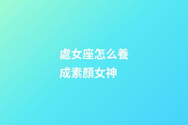 處女座怎么養成素顏女神-第1張-星座運勢-玄機派