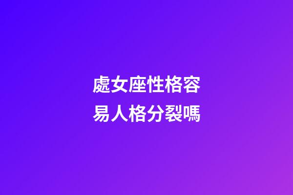 處女座性格容易人格分裂嗎-第1張-星座運勢-玄機派