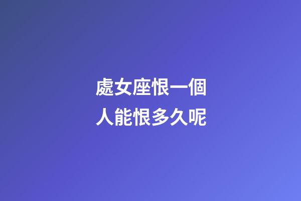 處女座恨一個人能恨多久呢-第1張-星座運勢-玄機派