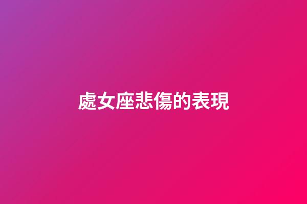 處女座悲傷的表現-第1張-星座運勢-玄機派