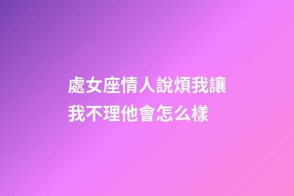 處女座情人說煩我讓我不理他會怎么樣-第1張-星座運勢-玄機派