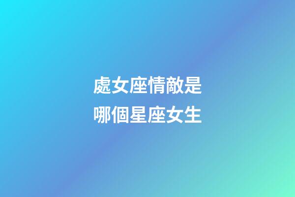 處女座情敵是哪個星座女生-第1張-星座運勢-玄機派