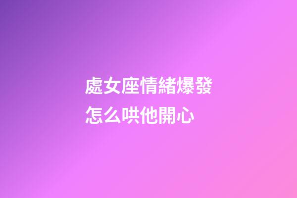 處女座情緒爆發怎么哄他開心-第1張-星座運勢-玄機派