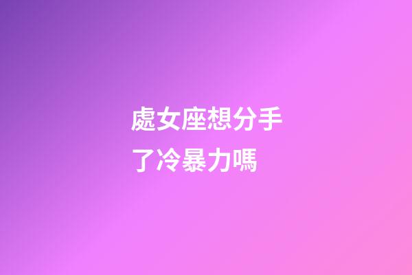 處女座想分手了冷暴力嗎-第1張-星座運勢-玄機派
