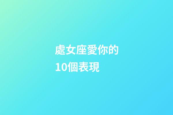 處女座愛你的10個表現-第1張-星座運勢-玄機派