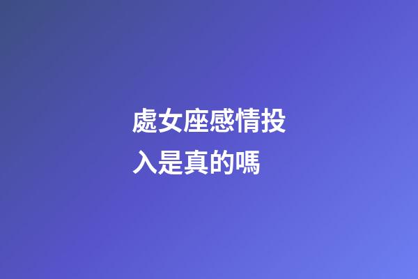 處女座感情投入是真的嗎-第1張-星座運(yùn)勢-玄機(jī)派