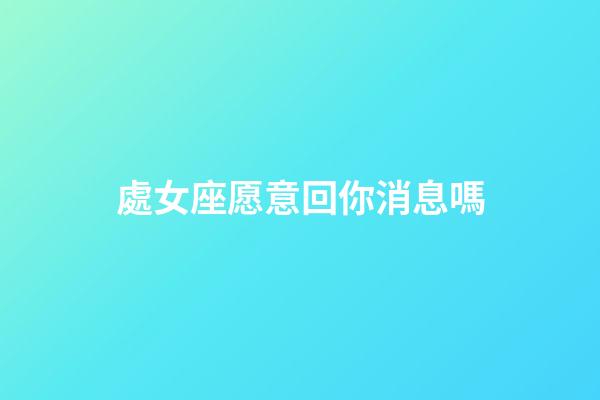 處女座愿意回你消息嗎-第1張-星座運勢-玄機派