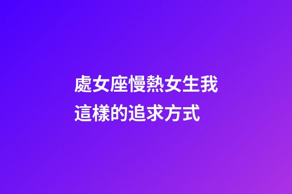 處女座慢熱女生我這樣的追求方式-第1張-星座運勢-玄機派