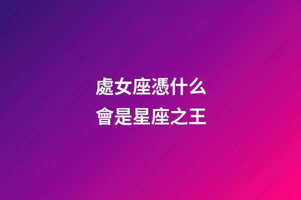 處女座憑什么會是星座之王-第1張-星座運勢-玄機派