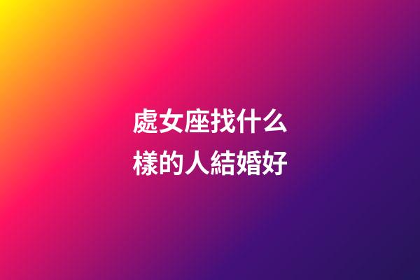 處女座找什么樣的人結婚好-第1張-星座運勢-玄機派