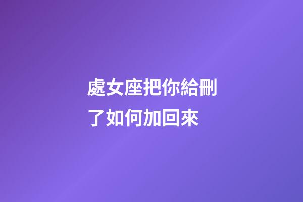 處女座把你給刪了如何加回來