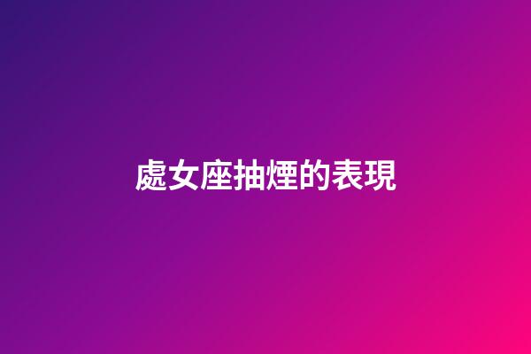 處女座抽煙的表現-第1張-星座運勢-玄機派