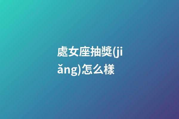 處女座抽獎(jiǎng)怎么樣