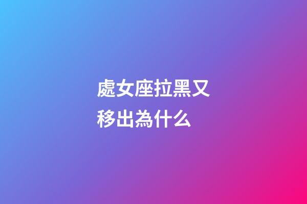 處女座拉黑又移出為什么-第1張-星座運(yùn)勢(shì)-玄機(jī)派