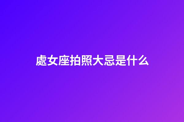 處女座拍照大忌是什么-第1張-星座運勢-玄機派