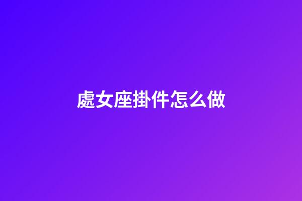 處女座掛件怎么做-第1張-星座運勢-玄機派