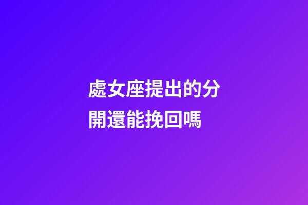 處女座提出的分開還能挽回嗎-第1張-星座運勢-玄機派
