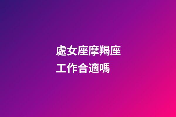處女座摩羯座工作合適嗎-第1張-星座運勢-玄機派
