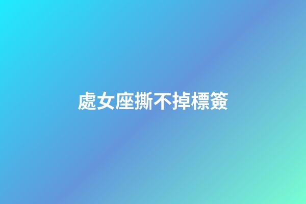 處女座撕不掉標簽-第1張-星座運勢-玄機派