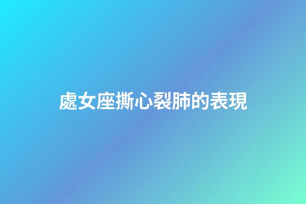 處女座撕心裂肺的表現