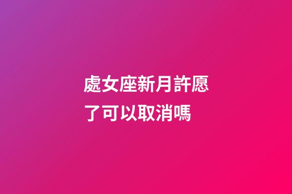 處女座新月許愿了可以取消嗎-第1張-星座運勢-玄機派