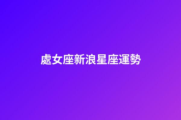 處女座新浪星座運勢-第1張-星座運勢-玄機派