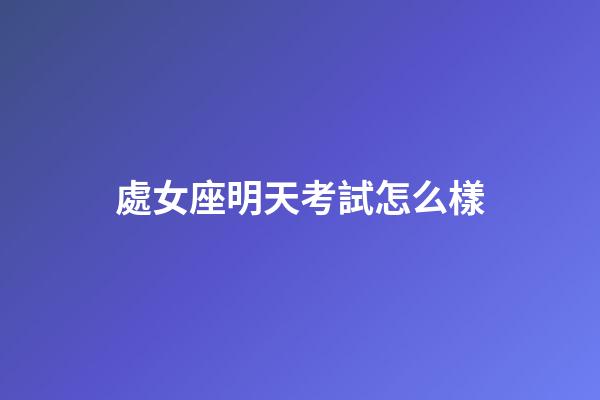 處女座明天考試怎么樣-第1張-星座運勢-玄機派