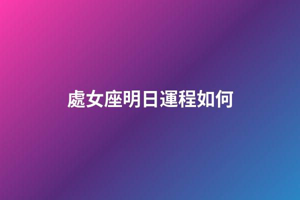處女座明日運程如何-第1張-星座運勢-玄機派