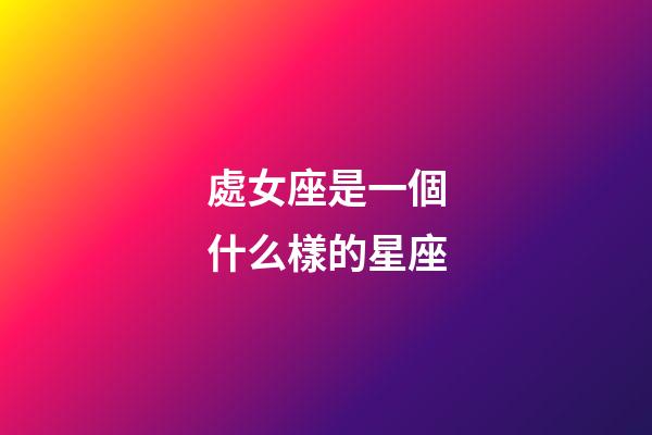 處女座是一個什么樣的星座-第1張-星座運勢-玄機派