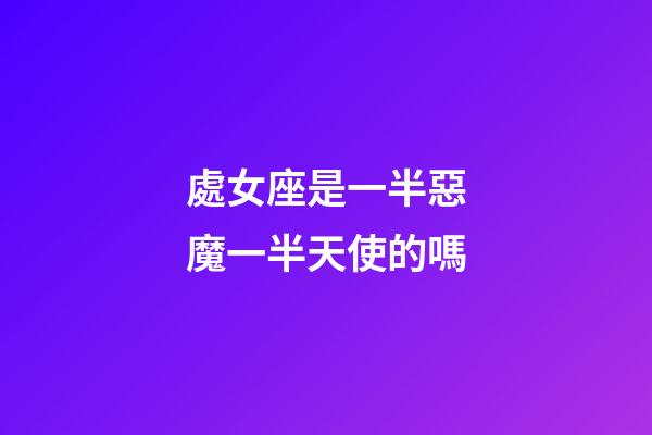 處女座是一半惡魔一半天使的嗎-第1張-星座運勢-玄機派