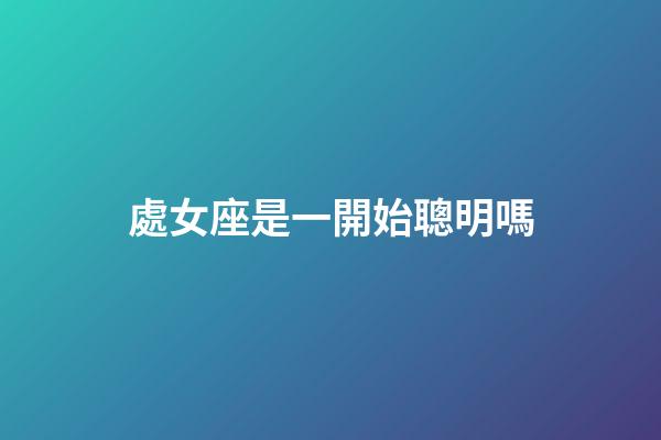 處女座是一開始聰明嗎-第1張-星座運勢-玄機派