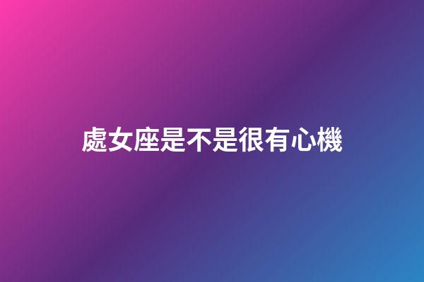 處女座是不是很有心機-第1張-星座運勢-玄機派