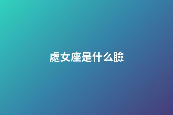 處女座是什么臉-第1張-星座運勢-玄機派