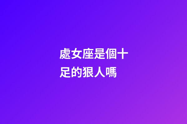 處女座是個十足的狠人嗎-第1張-星座運勢-玄機派