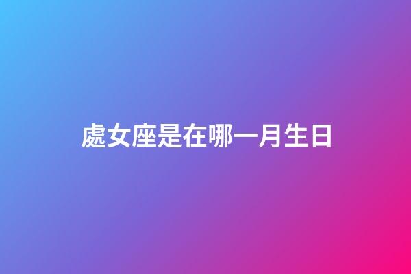 處女座是在哪一月生日-第1張-星座運(yùn)勢-玄機(jī)派
