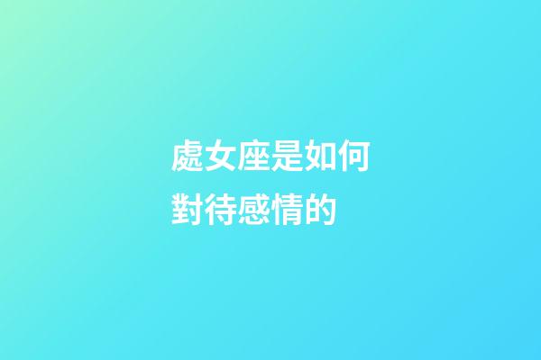 處女座是如何對待感情的-第1張-星座運勢-玄機派