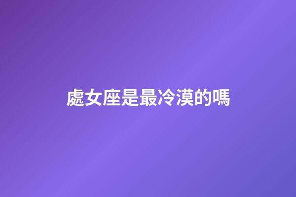 處女座是最冷漠的嗎-第1張-星座運勢-玄機派