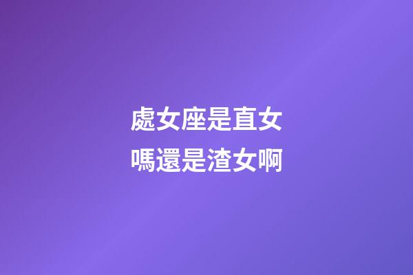 處女座是直女嗎還是渣女啊-第1張-星座運勢-玄機派